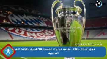 دوري الأبطال 2025.. مواعيد مباريات الموسم الـ71 لأعرق بطولات الأندية الأوروبية